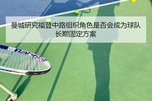 曼城研究福登中路组织角色是否会成为球队长期固定方案