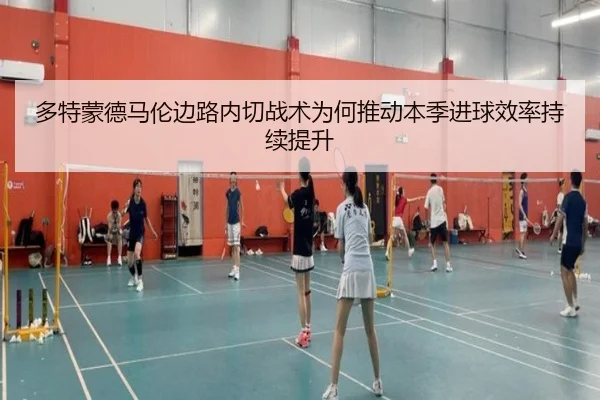 多特蒙德马伦边路内切战术为何推动本季进球效率持续提升
