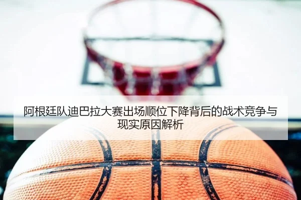 a-gen-ting-dui-di-ba-la-da-sai-chu-chang-shun-wei-xia-jiang-bei-hou-de-zhan-shu-jing-zheng-yu-xian-shi-yuan-yin-jie-xi-2-714.jpg