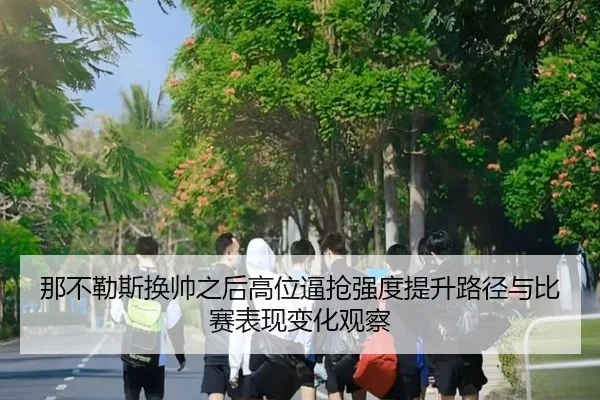那不勒斯换帅之后高位逼抢强度提升路径与比赛表现变化观察