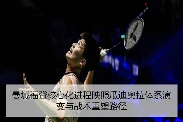 曼城福登核心化进程映照瓜迪奥拉体系演变与战术重塑路径