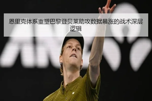 恩里克体系重塑巴黎登贝莱助攻数据暴涨的战术深层逻辑