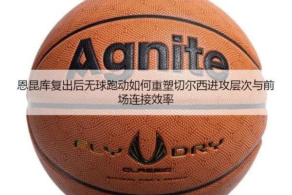 恩昆库复出后无球跑动如何重塑切尔西进攻层次与前场连接效率