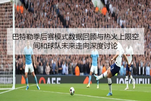 巴特勒季后赛模式数据回顾与热火上限空间和球队未来走向深度讨论