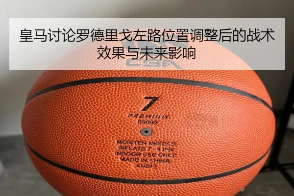 皇马讨论罗德里戈左路位置调整后的战术效果与未来影响