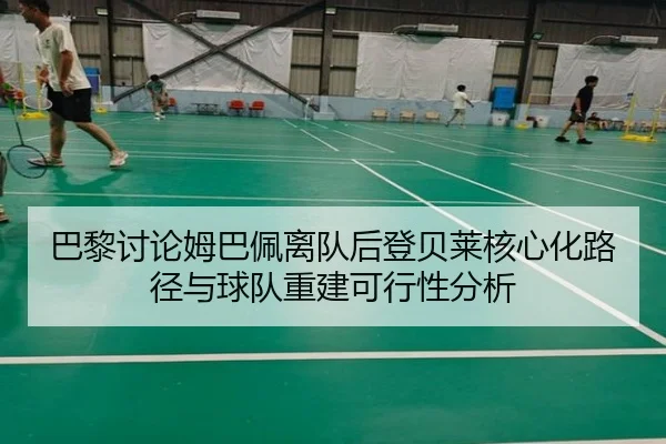 巴黎讨论姆巴佩离队后登贝莱核心化路径与球队重建可行性分析