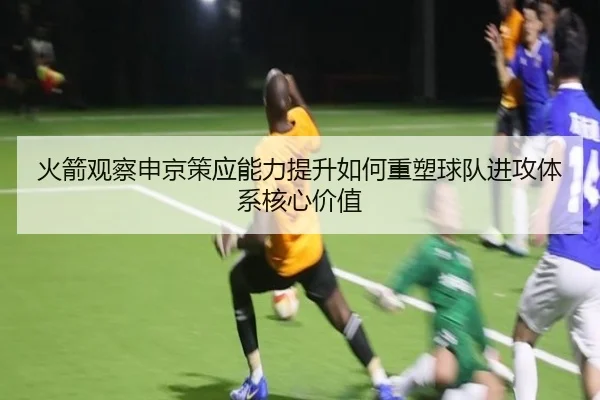 火箭观察申京策应能力提升如何重塑球队进攻体系核心价值